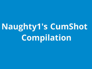Naughty1Nextdoor naughty1s cumshot compilation